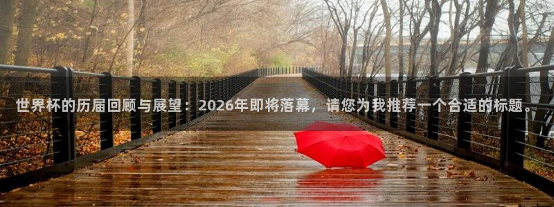 2026男足世界杯赛程:世界杯的历届回顾与展望:2026年即将落幕,请您为我推荐一个合适的标题。