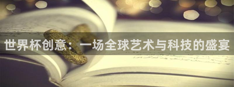 免费看足球直播比赛:世界杯创意:一场全球艺术与科技的盛宴
